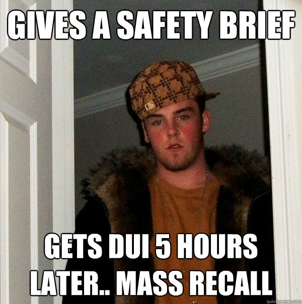 Gives a Safety Brief gets DUI 5 hours later.. mass recall - Gives a Safety Brief gets DUI 5 hours later.. mass recall  Scumbag Steve