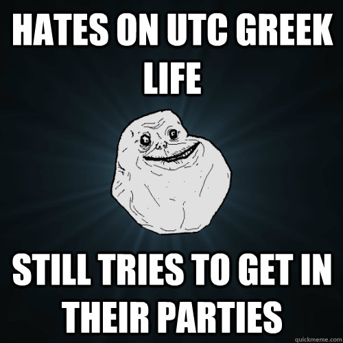 Hates on Utc greek life still tries to get in their parties  Forever Alone