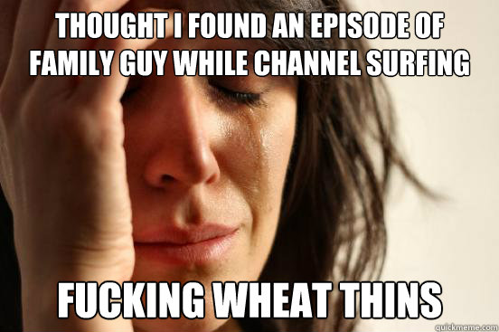 Thought I found an episode of Family Guy while channel surfing Fucking wheat thins  First World Problems