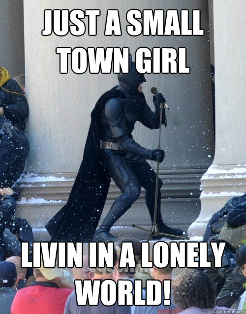 Just a small town girl livin in a lonely world!  Karaoke Batman