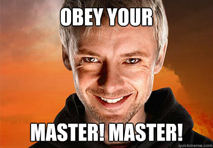 obey your Master! Master!  