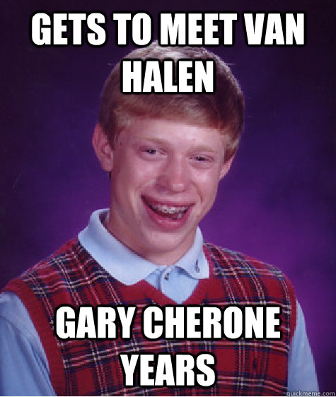 Gets to meet Van Halen Gary Cherone years - Gets to meet Van Halen Gary Cherone years  Bad Luck Brian