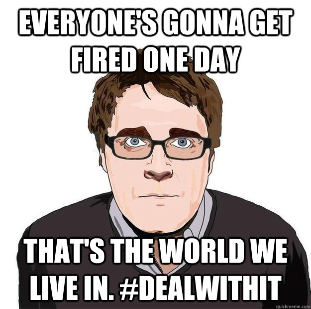 Everyone's gonna get fired one day That's the world we live in. #dealwithit  Always Online Adam Orth