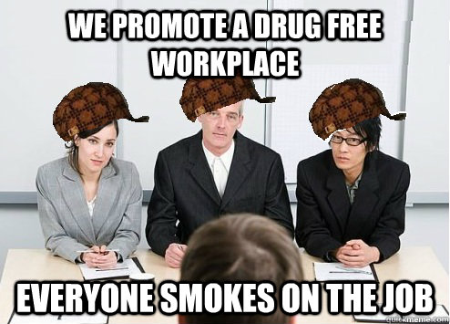 WE promote a drug free workplace Everyone smokes on the job  Scumbag Employer