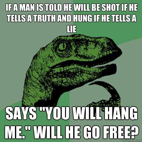 If a man is told he will be shot if he tells a truth and hung if he tells a lie  says 