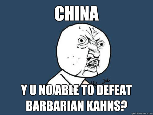 China y u no able to defeat barbarian kahns? - China y u no able to defeat barbarian kahns?  Y U No