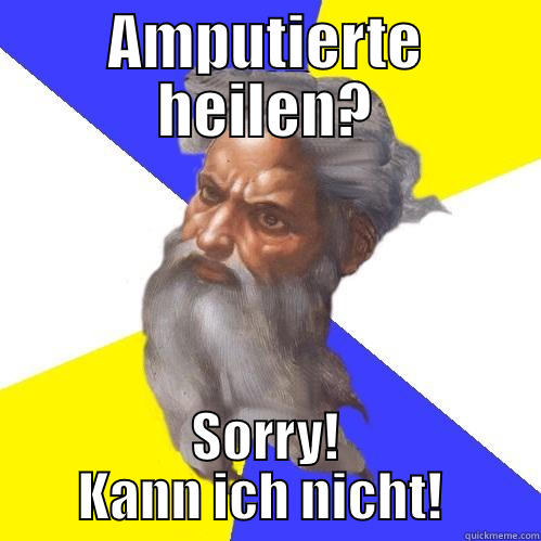 AMPUTIERTE HEILEN? SORRY! KANN ICH NICHT!  Advice God