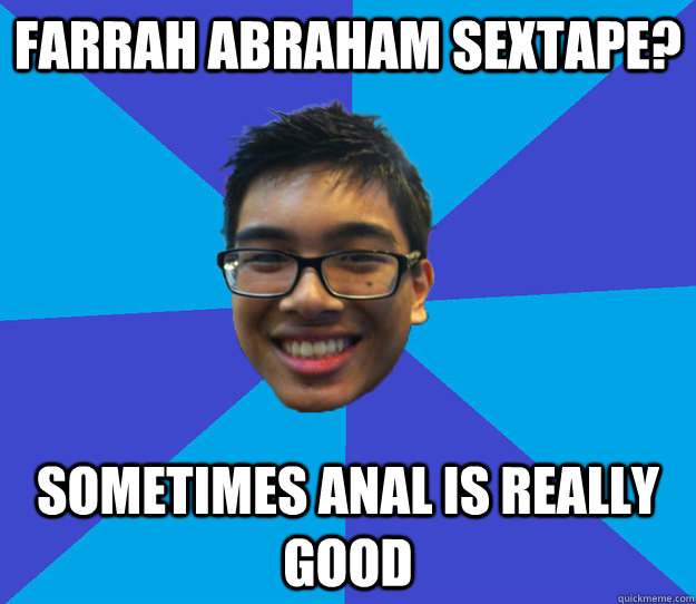 farrah abraham sextape? sometimes anal is really good  