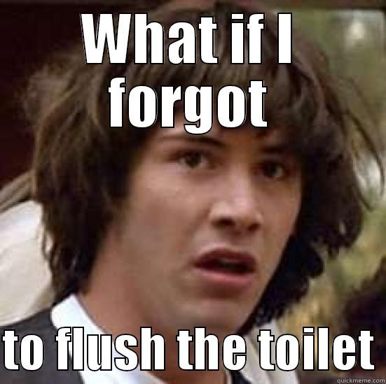 WHAT IF I FORGOT  TO FLUSH THE TOILET conspiracy keanu