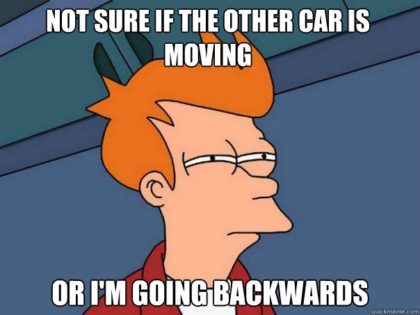 Not sure if the other car is moving or I'm going backwards  Futurama Fry