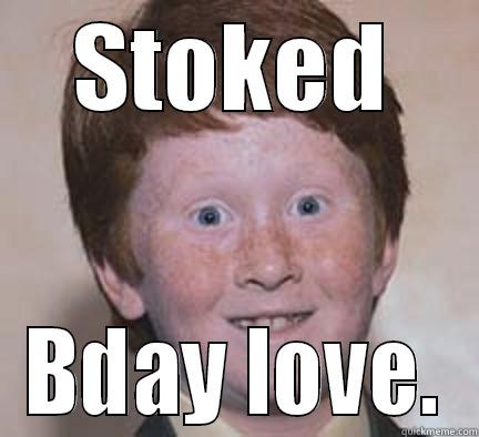 Stoked for love - STOKED BDAY LOVE. Over Confident Ginger