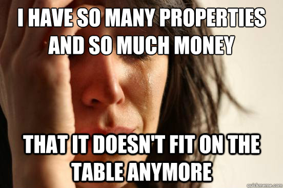 I have so many properties and so much money that it doesn't fit on the table anymore  - I have so many properties and so much money that it doesn't fit on the table anymore   First World Problems