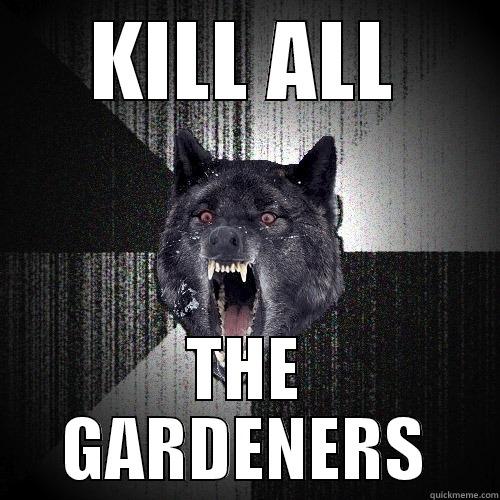 KILL ALL THE GARDENERS Insanity Wolf