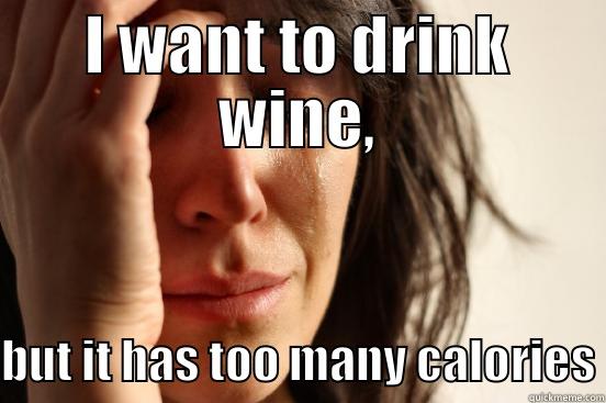 I WANT TO DRINK WINE, BUT IT HAS TOO MANY CALORIES First World Problems