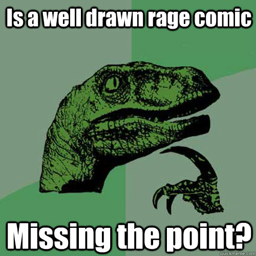 Is a well drawn rage comic Missing the point?  Philosoraptor