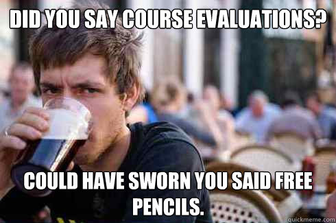 Did you say course evaluations? Could have sworn you said free pencils.  Lazy College Senior