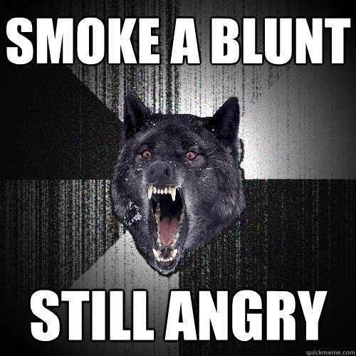 smoke a blunt still angry  Insanity Wolf