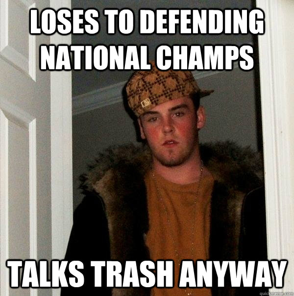 Loses to defending national champs talks trash anyway  Scumbag Steve