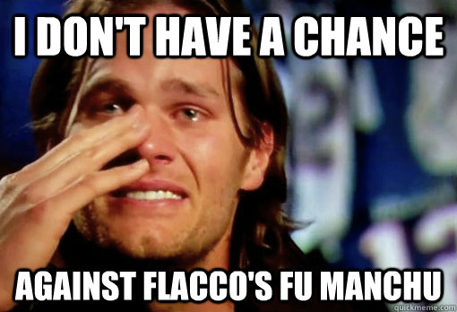 i don't have a chance  against flacco's fu manchu  Crying Tom Brady