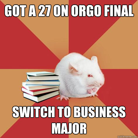 Got a 27 on orgo final Switch to business major  Science Major Mouse