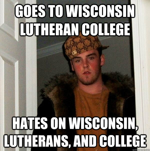 goes to wisconsin lutheran college hates on wisconsin, lutherans, and college  Scumbag Steve