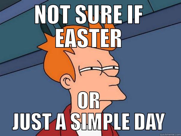 NOT SURE IF EASTER OR JUST A SIMPLE DAY Futurama Fry