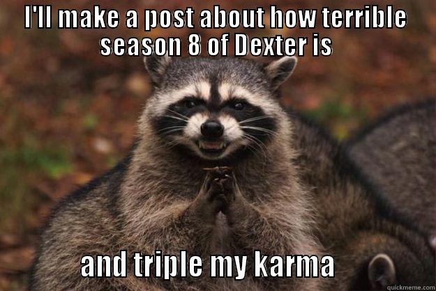 I'LL MAKE A POST ABOUT HOW TERRIBLE SEASON 8 OF DEXTER IS            AND TRIPLE MY KARMA               Evil Plotting Raccoon