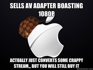 Sells av adapter boasting 1080p actually just converts some crappy stream,,, but you will still buy it  Scumbag Apple