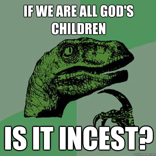 If we are all God's children Is it incest? - If we are all God's children Is it incest?  Philosoraptor