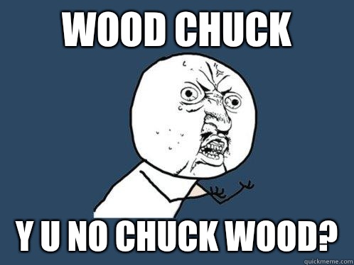 wood chuck y u no chuck wood?  Y U No