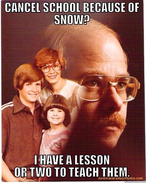 CANCEL SCHOOL BECAUSE OF SNOW? I HAVE A LESSON OR TWO TO TEACH THEM. Vengeance Dad