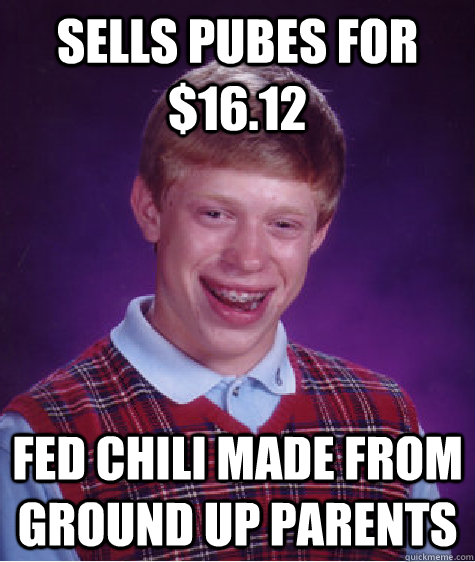 Sells pubes for $16.12 Fed chili made from ground up parents - Sells pubes for $16.12 Fed chili made from ground up parents  Bad Luck Brian