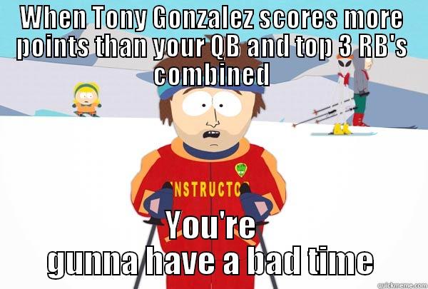 WHEN TONY GONZALEZ SCORES MORE POINTS THAN YOUR QB AND TOP 3 RB'S COMBINED YOU'RE GUNNA HAVE A BAD TIME Super Cool Ski Instructor