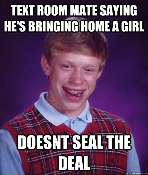 text room mate saying he's bringing home a girl doesnt seal the deal  Bad Luck Brian