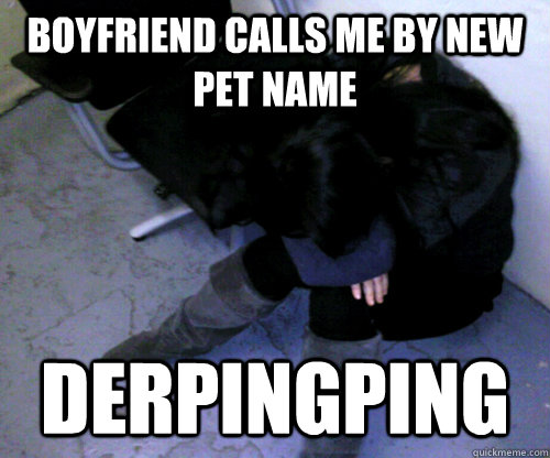 boyfriend calls me by new pet name derpingping  