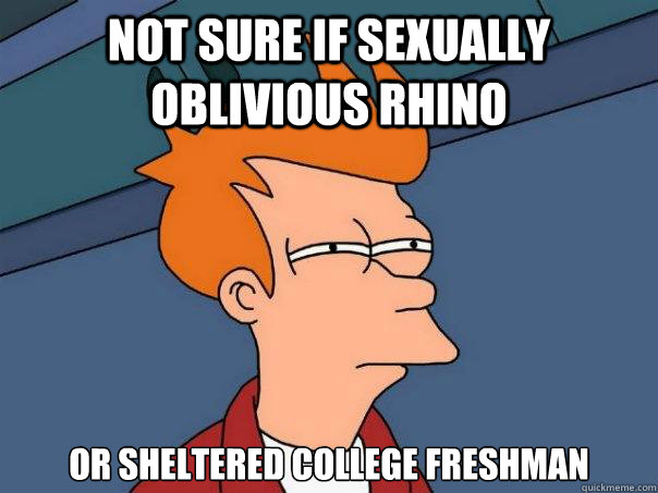 Not sure if sexually oblivious rhino Or sheltered college freshman - Not sure if sexually oblivious rhino Or sheltered college freshman  Futurama Fry