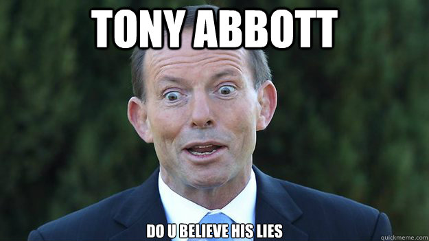 Tony Abbott do u believe his lies - Tony Abbott do u believe his lies  Tony Abbott