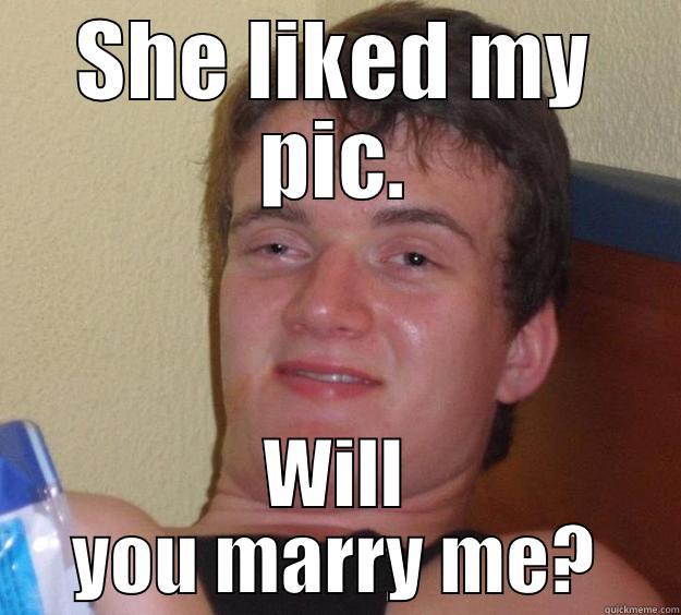 10 guy ftw - SHE LIKED MY PIC. WILL YOU MARRY ME? 10 Guy