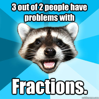 3 out of 2 people have problems with Fractions. - 3 out of 2 people have problems with Fractions.  Lame Pun Coon