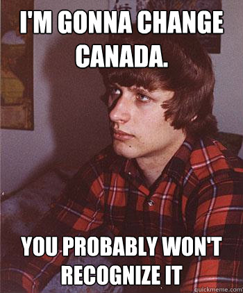 I'm Gonna change Canada. You probably won't recognize it  Hipster Harper