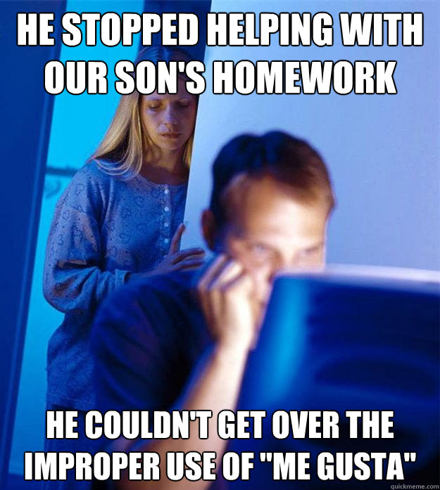 He stopped helping with our son's homework He couldn't get over the improper use of 