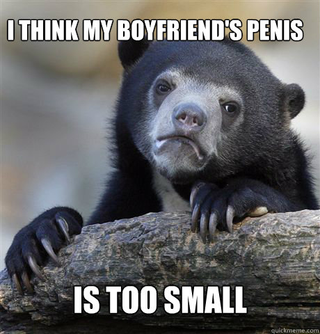 i think my boyfriend's penis is too small  Confession Bear