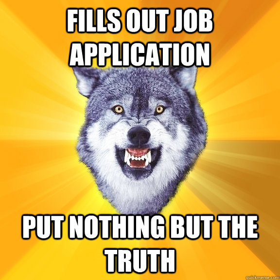 fills out job application put nothing but the truth - fills out job application put nothing but the truth  Courage Wolf