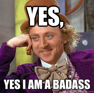 Yes, Yes I am a badass
  Condescending Wonka