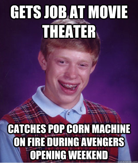 Gets job at movie theater catches pop corn machine on fire during Avengers opening weekend  Bad Luck Brian