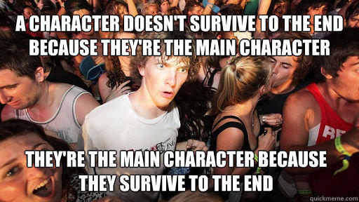 A character doesn't survive to the end because they're the main character
 They're the main character because they survive to the end  