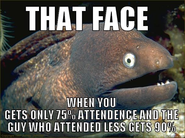 THAT FACE  WHEN YOU GETS ONLY 75% ATTENDENCE AND THE GUY WHO ATTENDED LESS GETS 90% Bad Joke Eel