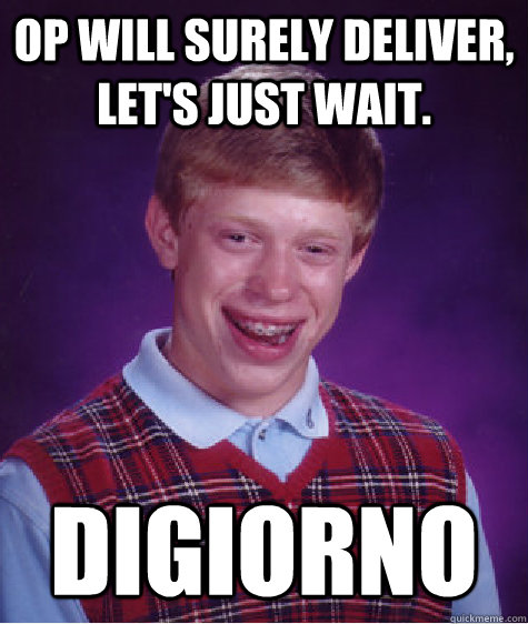 OP will surely deliver, let's just wait. Digiorno  Bad Luck Brian