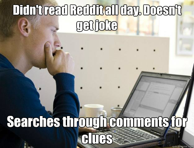 Didn't read Reddit all day. Doesn't get joke Searches through comments for clues  Programmer