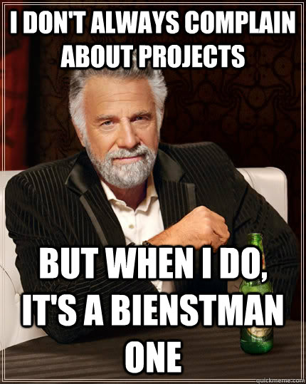 I don't always complain about projects but when I do, it's a Bienstman one  The Most Interesting Man In The World